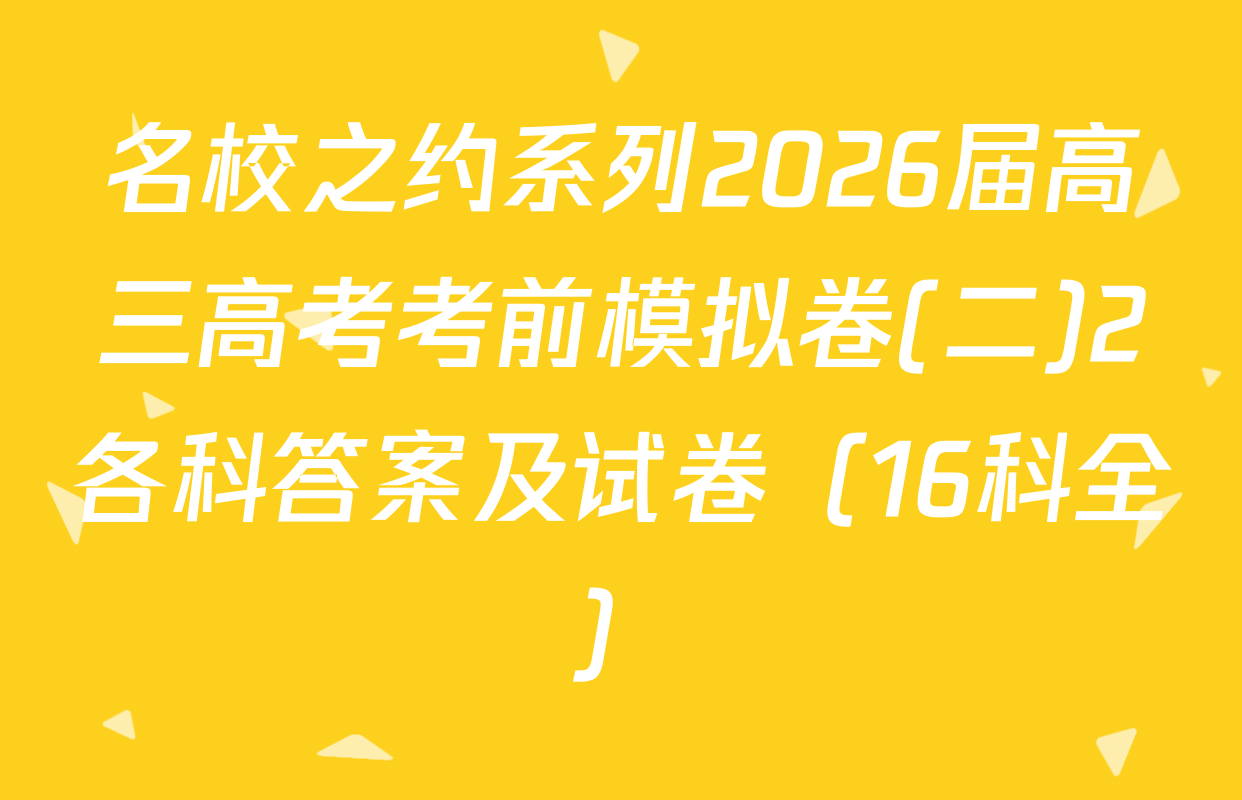 名校之约系列2026届高三高考考前模拟卷(二)2各科答案及试卷（16科全）