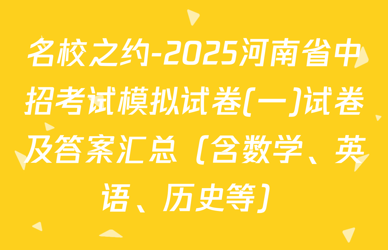 名校之约-2025河南省中招考试模拟试卷(一)试卷及答案汇总（含数学、英语、历史等）