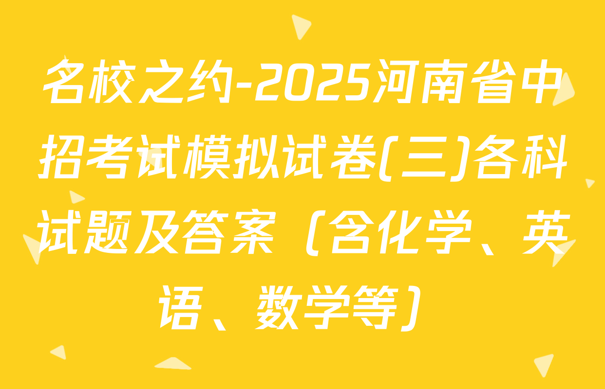名校之约-2025河南省中招考试模拟试卷(三)各科试题及答案（含化学、英语、数学等）