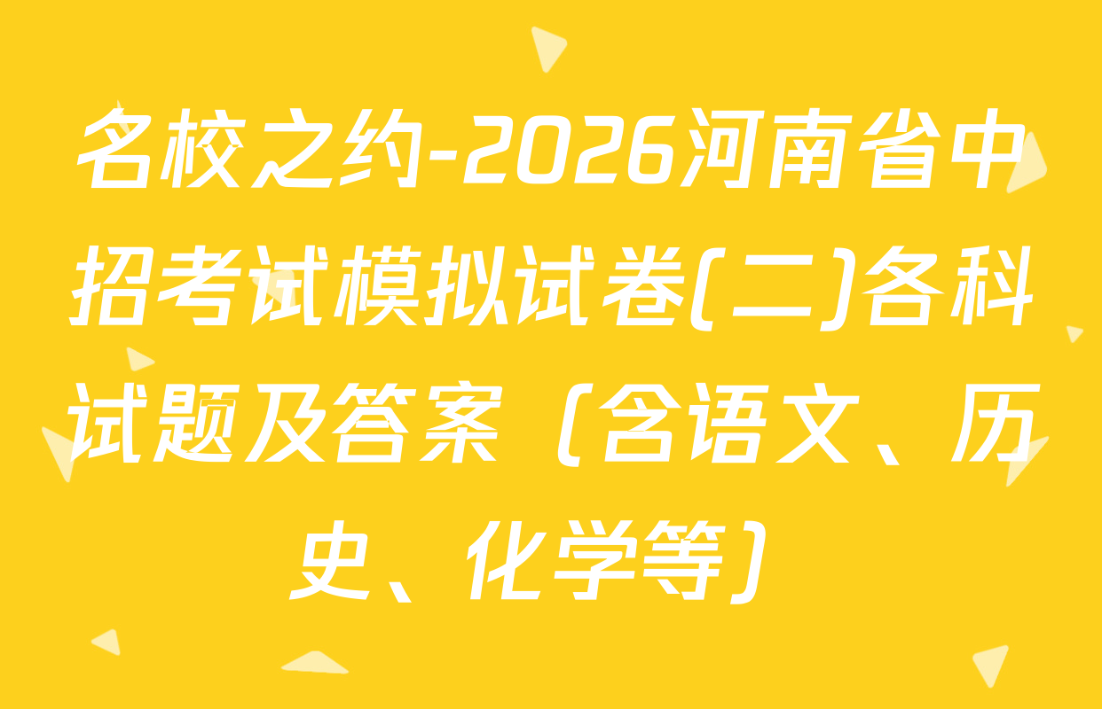 名校之约-2026河南省中招考试模拟试卷(二)各科试题及答案（含语文、历史、化学等）