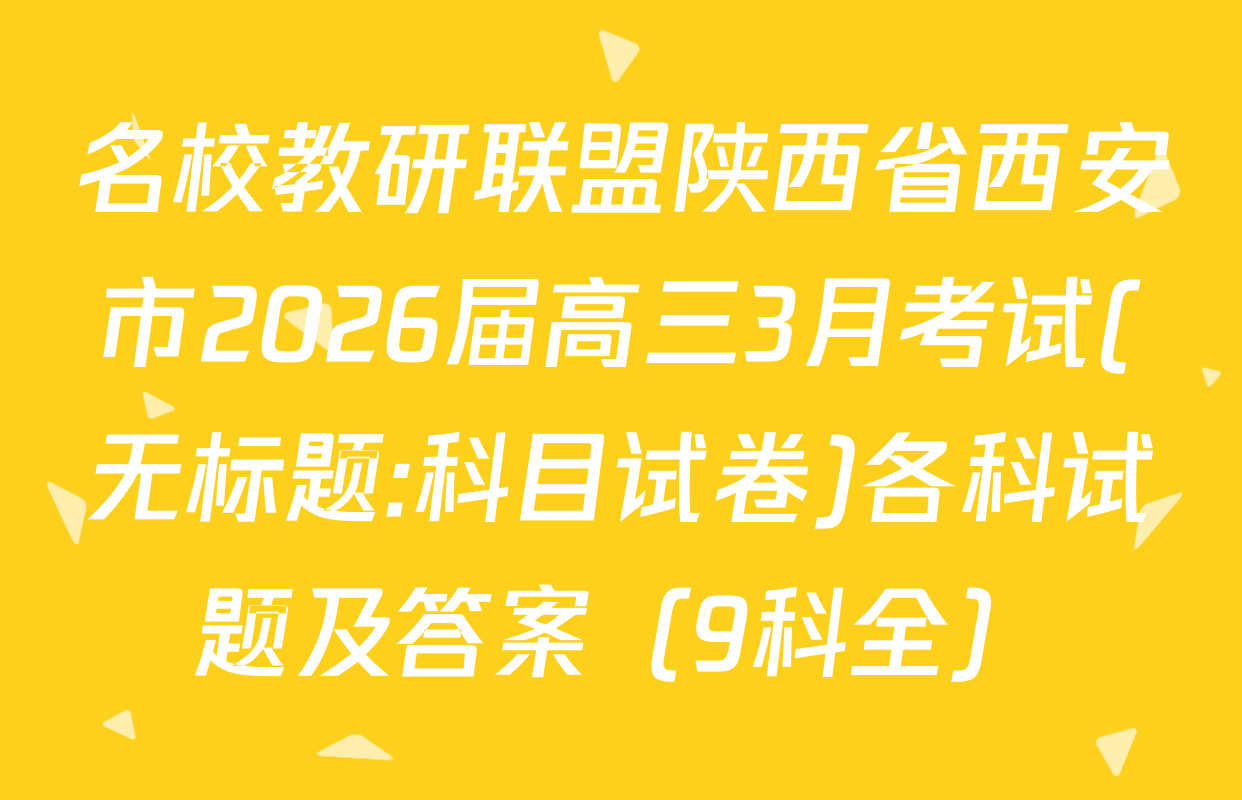 名校教研联盟陕西省西安市2026届高三3月考试(无标题:科目试卷)各科试题及答案（9科全）