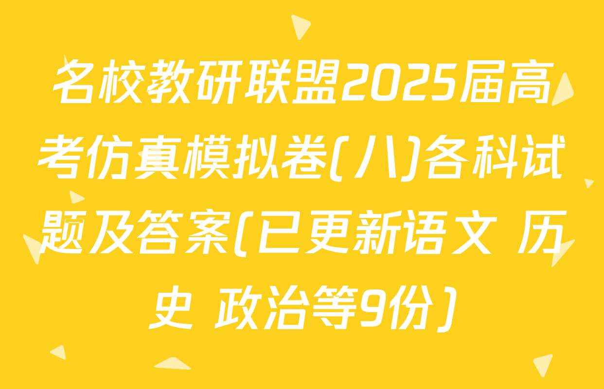 名校教研联盟2025届高考仿真模拟卷(八)各科试题及答案(已更新语文 历史 政治等9份)