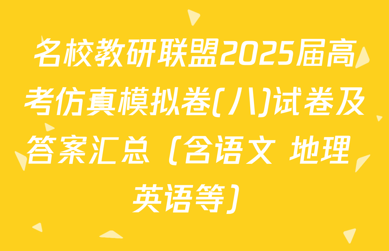 名校教研联盟2025届高考仿真模拟卷(八)试卷及答案汇总（含语文 地理 英语等）