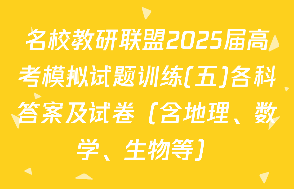 名校教研联盟2025届高考模拟试题训练(五)各科答案及试卷（含地理、数学、生物等）