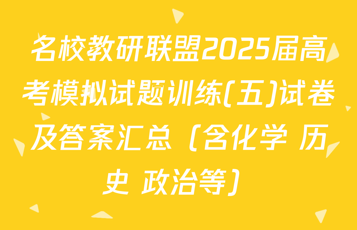 名校教研联盟2025届高考模拟试题训练(五)试卷及答案汇总（含化学 历史 政治等）