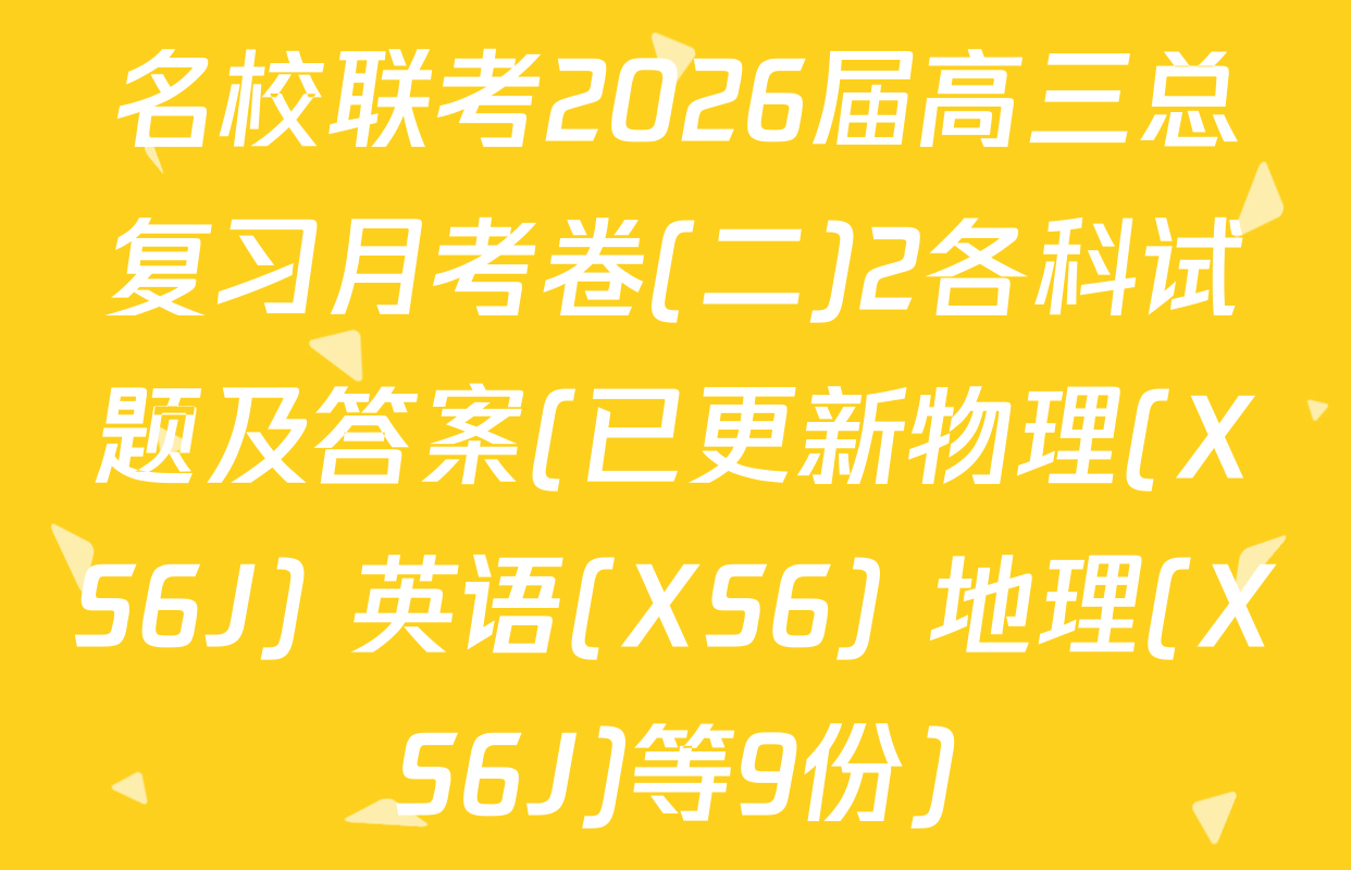 名校联考2026届高三总复习月考卷(二)2各科试题及答案(已更新物理(XS6J) 英语(XS6) 地理(XS6J)等9份)