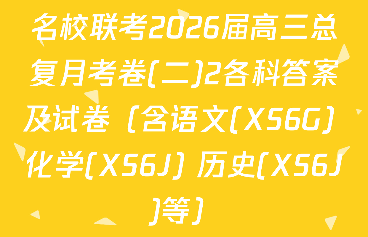名校联考2026届高三总复月考卷(二)2各科答案及试卷（含语文(XS6G) 化学(XS6J) 历史(XS6J)等）