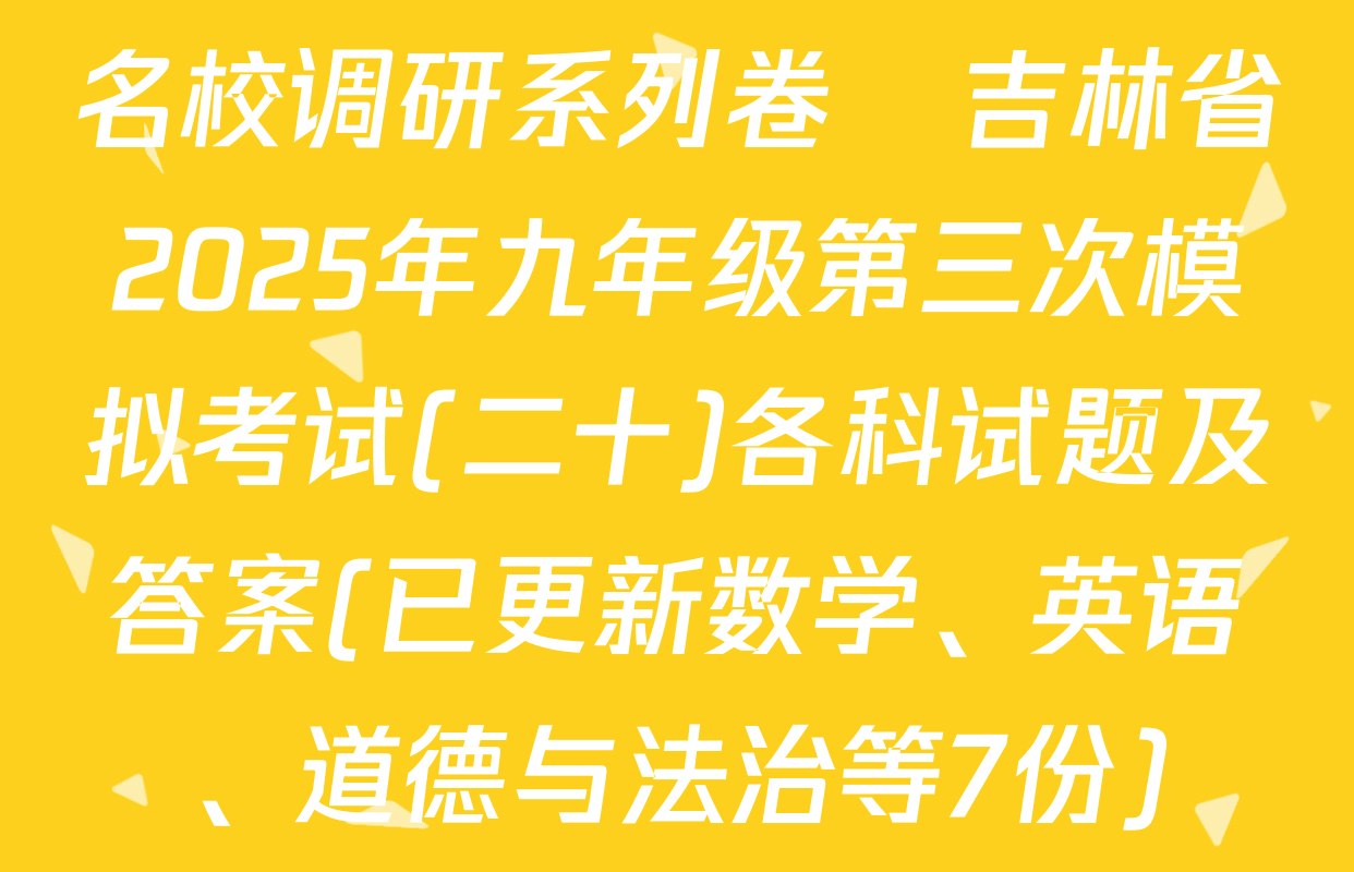 名校调研系列卷•吉林省2025年九年级第三次模拟考试(二十)各科试题及答案(已更新数学、英语、道德与法治等7份)