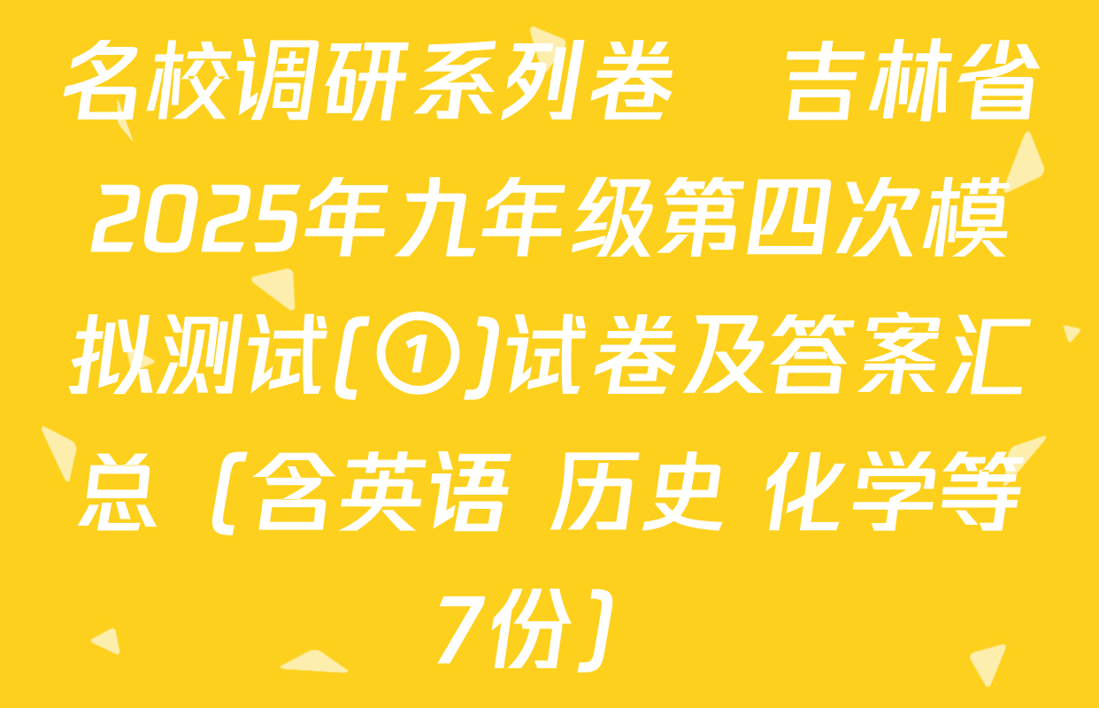 名校调研系列卷•吉林省2025年九年级第四次模拟测试(①)试卷及答案汇总（含英语 历史 化学等7份）