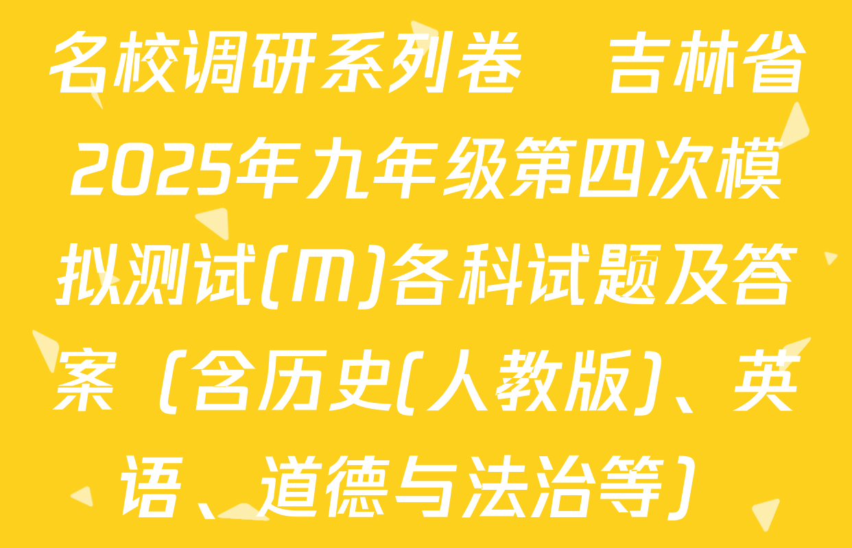 名校调研系列卷•吉林省2025年九年级第四次模拟测试(M)各科试题及答案（含历史(人教版)、英语、道德与法治等）