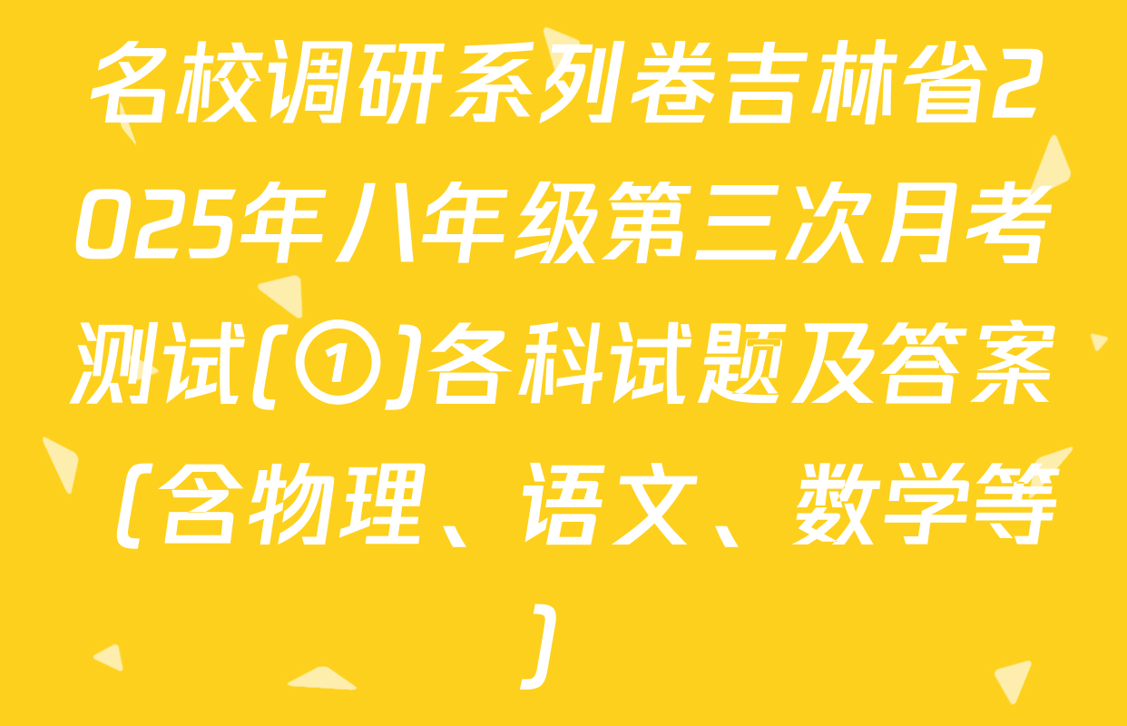 名校调研系列卷吉林省2025年八年级第三次月考测试(①)各科试题及答案（含物理、语文、数学等）