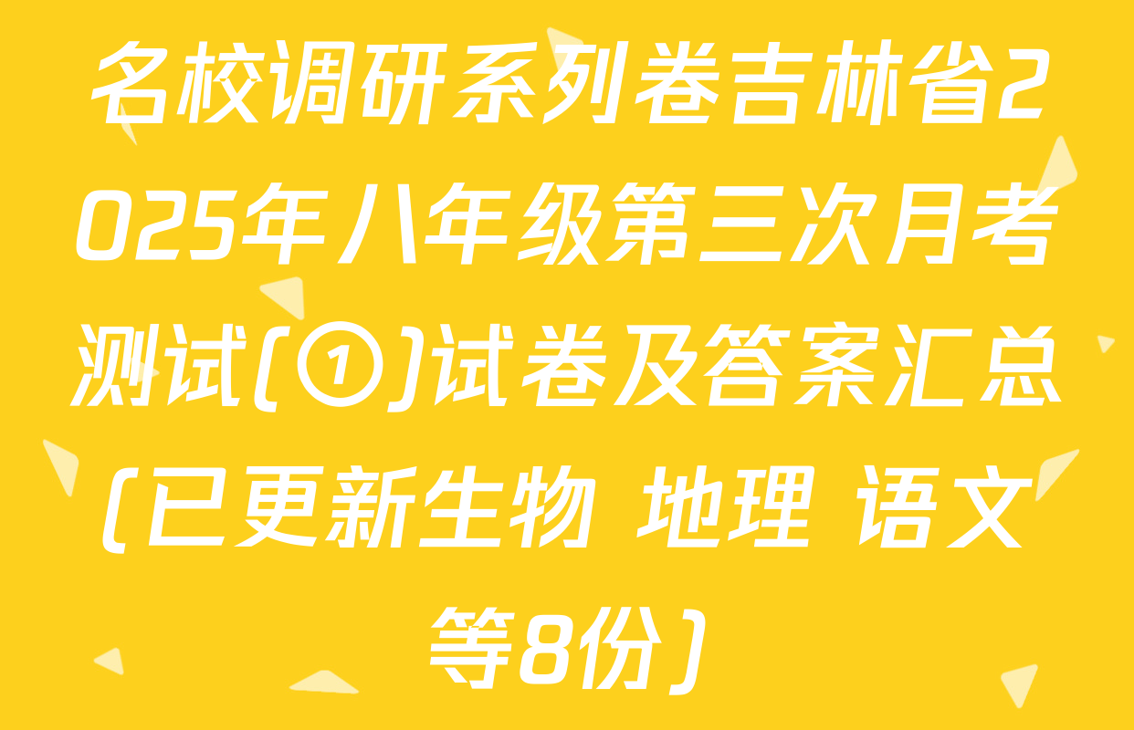 名校调研系列卷吉林省2025年八年级第三次月考测试(①)试卷及答案汇总(已更新生物 地理 语文等8份)