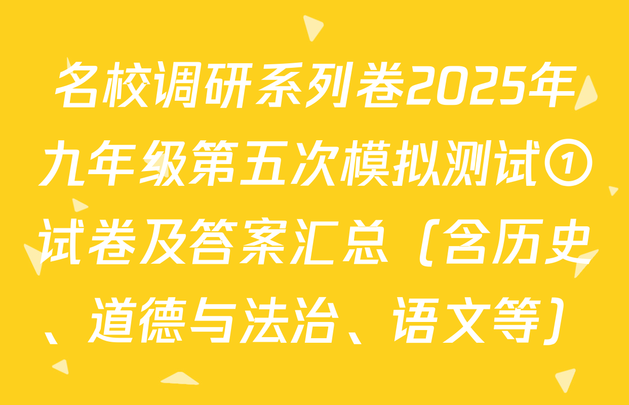 名校调研系列卷2025年九年级第五次模拟测试①试卷及答案汇总（含历史、道德与法治、语文等）