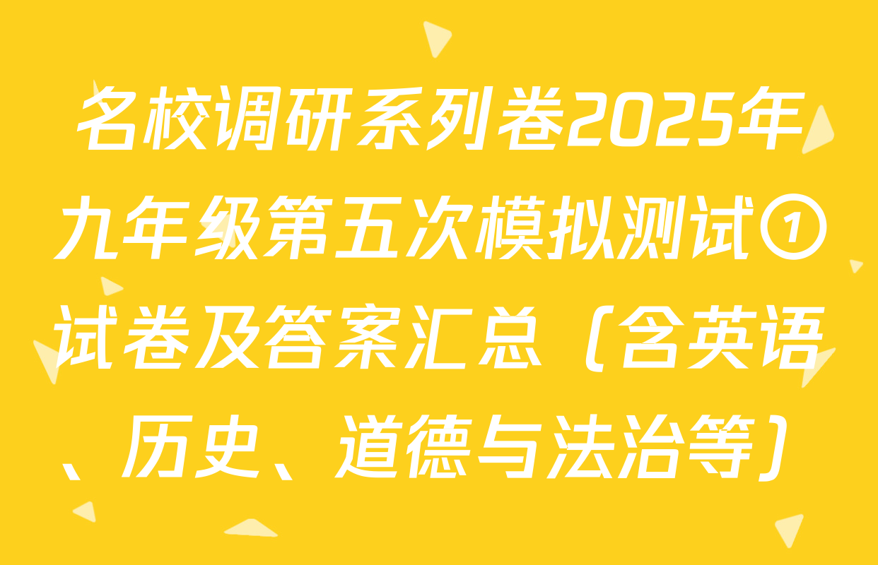 名校调研系列卷2025年九年级第五次模拟测试①试卷及答案汇总（含英语、历史、道德与法治等）