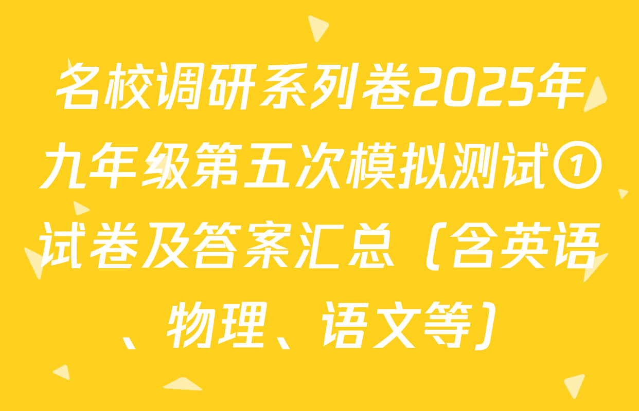 名校调研系列卷2025年九年级第五次模拟测试①试卷及答案汇总（含英语、物理、语文等）