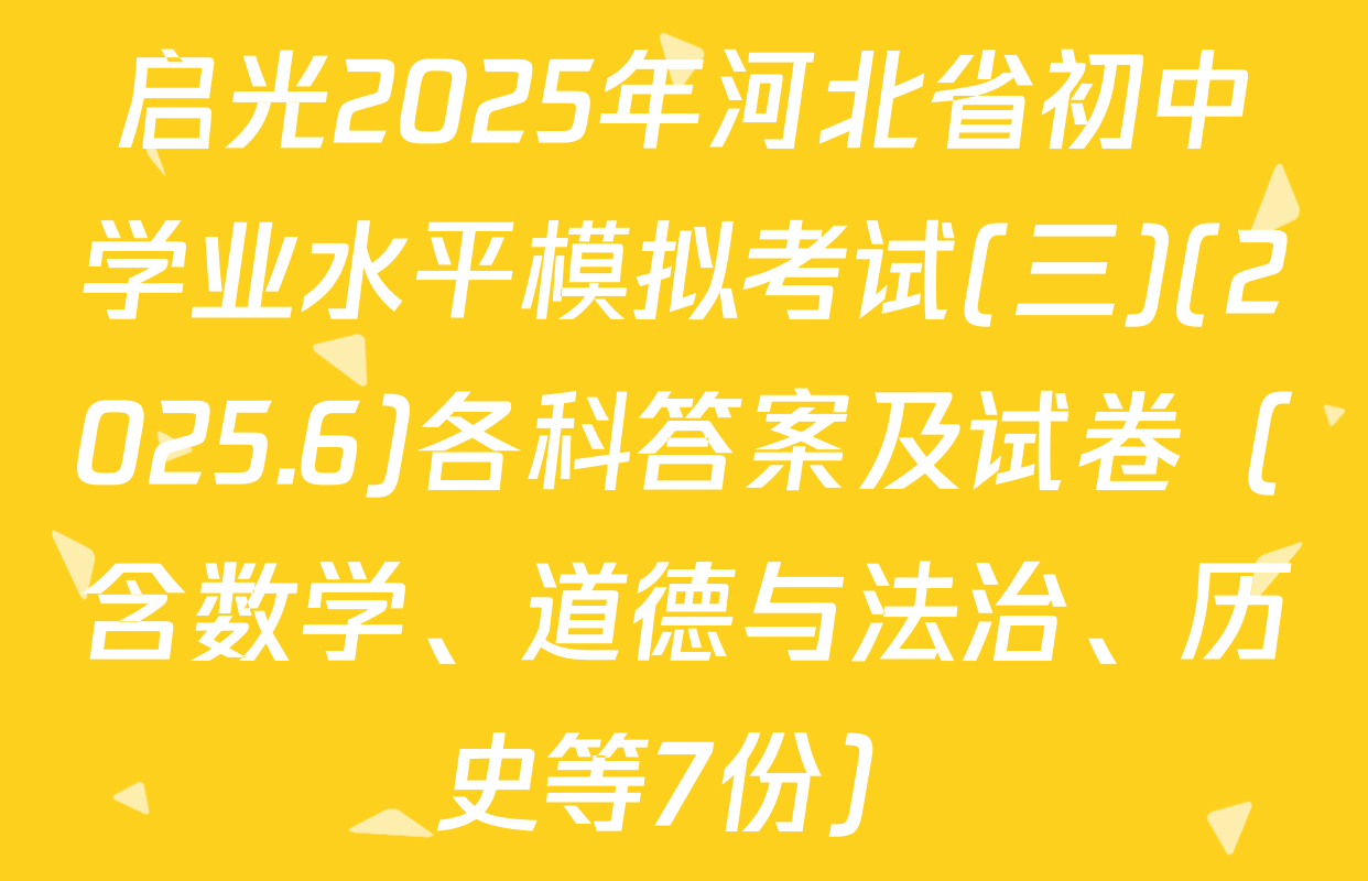 启光2025年河北省初中学业水平模拟考试(三)(2025.6)各科答案及试卷（含数学、道德与法治、历史等7份）