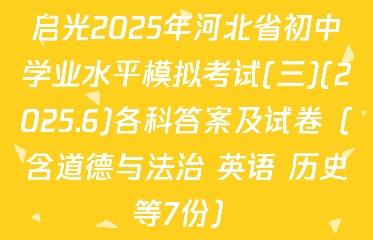启光2025年河北省初中学业水平模拟考试(三)(2025.6)各科答案及试卷（含道德与法治 英语 历史等7份）