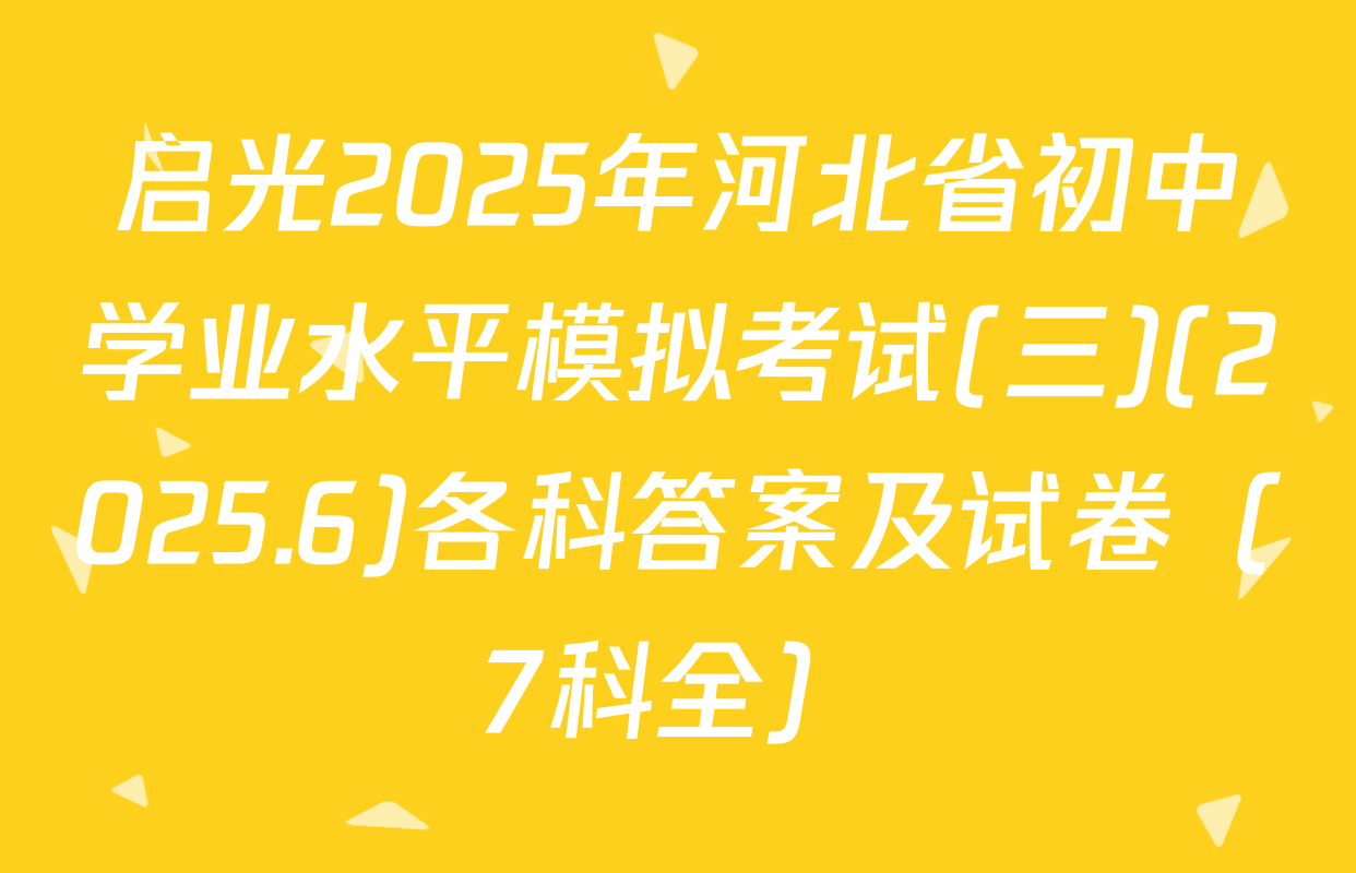 启光2025年河北省初中学业水平模拟考试(三)(2025.6)各科答案及试卷（7科全）