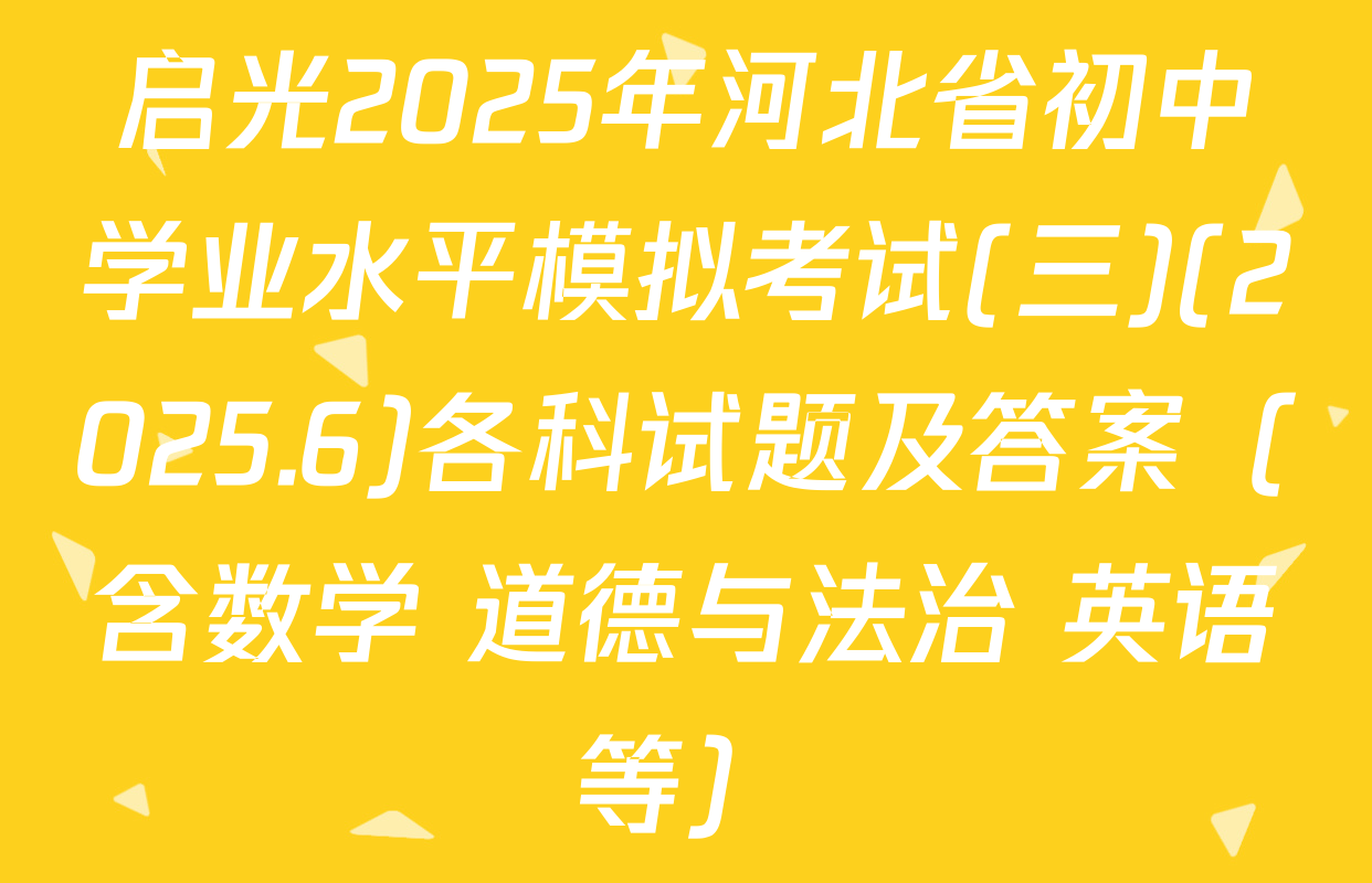 启光2025年河北省初中学业水平模拟考试(三)(2025.6)各科试题及答案（含数学 道德与法治 英语等）