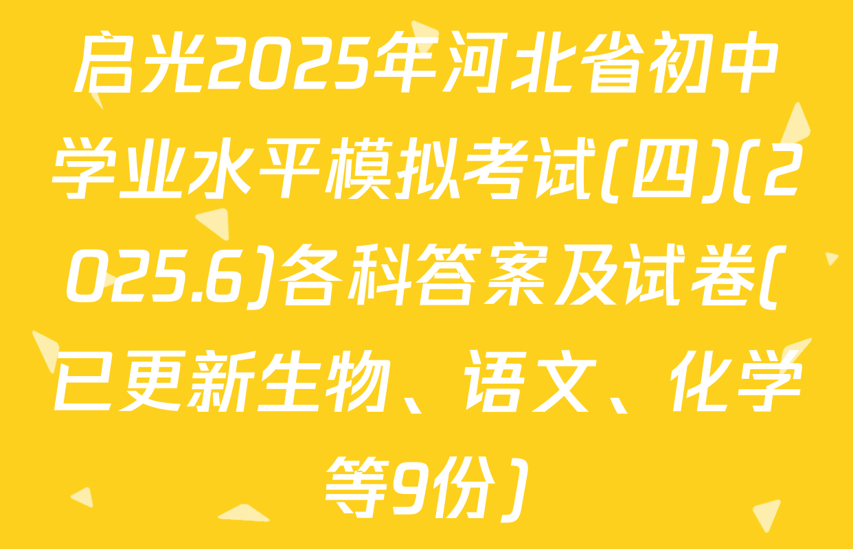启光2025年河北省初中学业水平模拟考试(四)(2025.6)各科答案及试卷(已更新生物、语文、化学等9份)