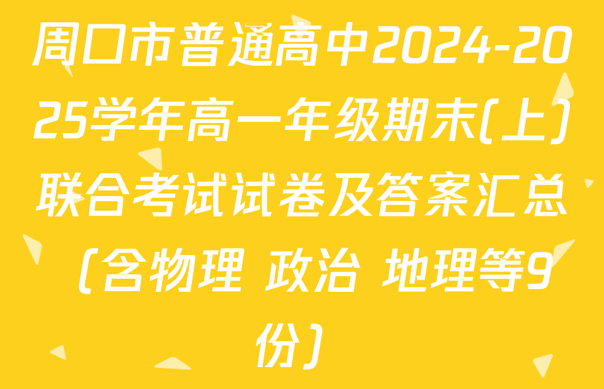 周口市普通高中2024-2025学年高一年级期末(上)联合考试试卷及答案汇总（含物理 政治 地理等9份）