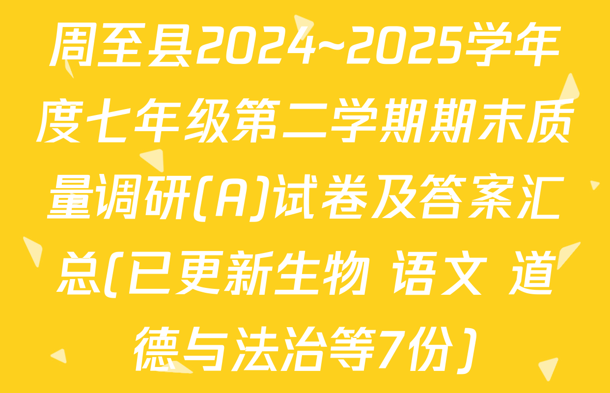 周至县2024~2025学年度七年级第二学期期末质量调研(A)试卷及答案汇总(已更新生物 语文 道德与法治等7份)