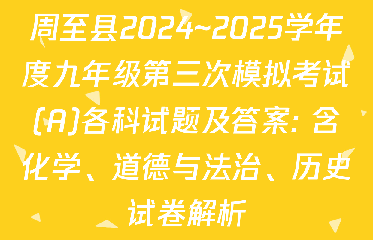周至县2024~2025学年度九年级第三次模拟考试(A)各科试题及答案: 含化学、道德与法治、历史试卷解析