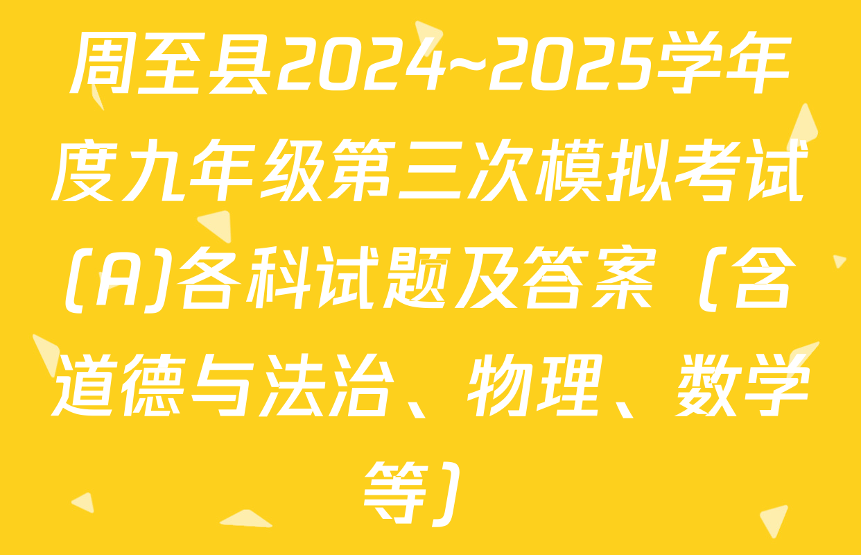周至县2024~2025学年度九年级第三次模拟考试(A)各科试题及答案（含道德与法治、物理、数学等）