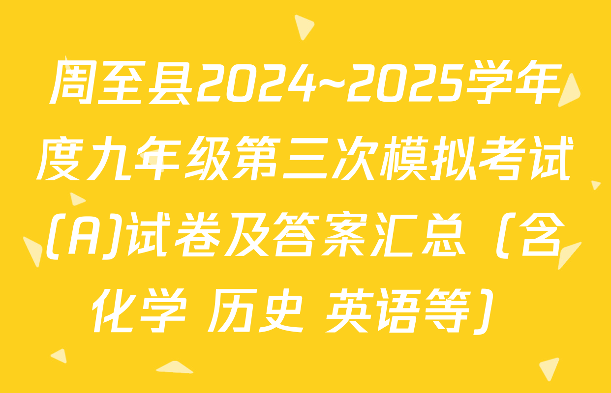 周至县2024~2025学年度九年级第三次模拟考试(A)试卷及答案汇总（含化学 历史 英语等）
