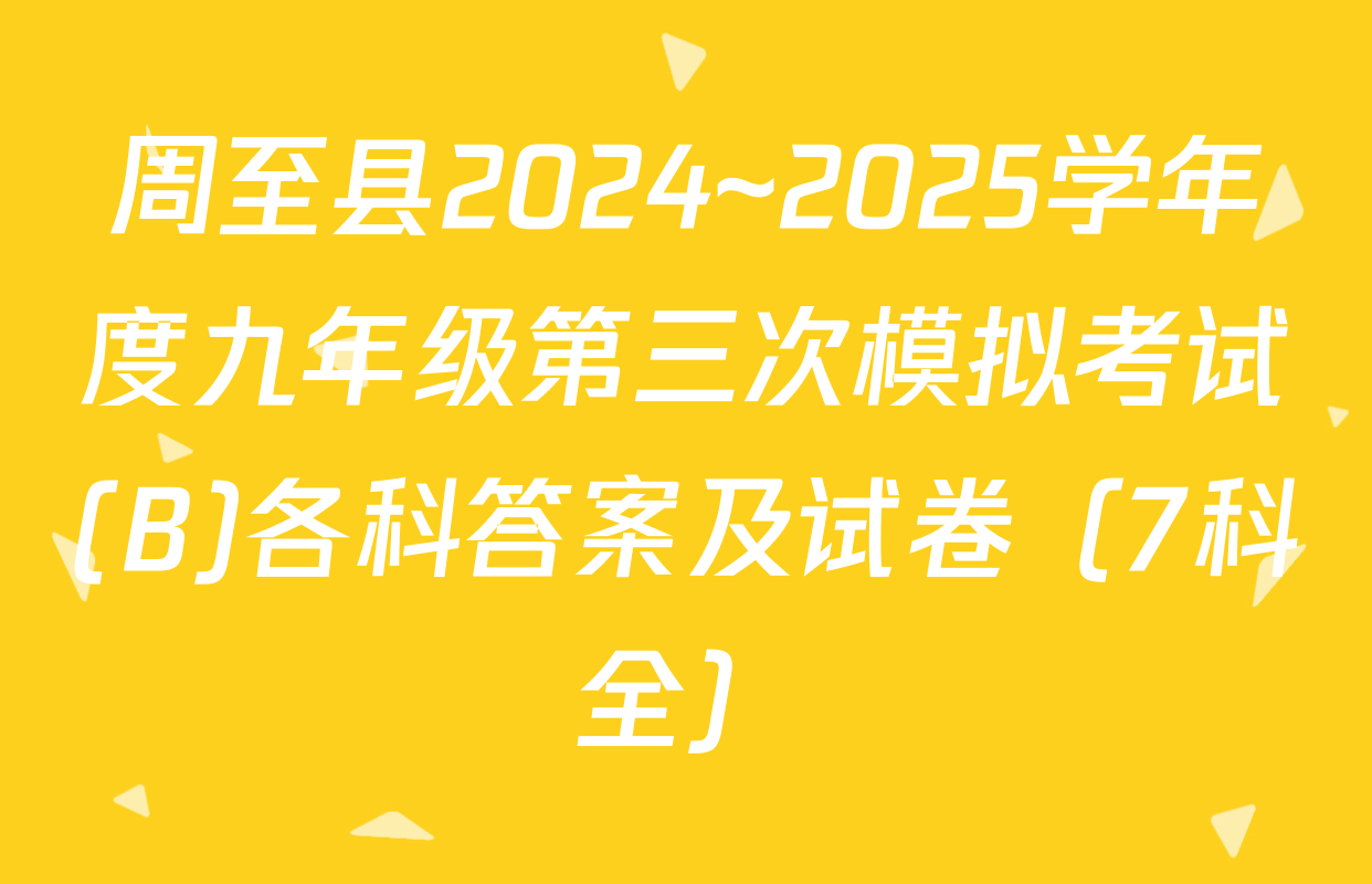 周至县2024~2025学年度九年级第三次模拟考试(B)各科答案及试卷（7科全）