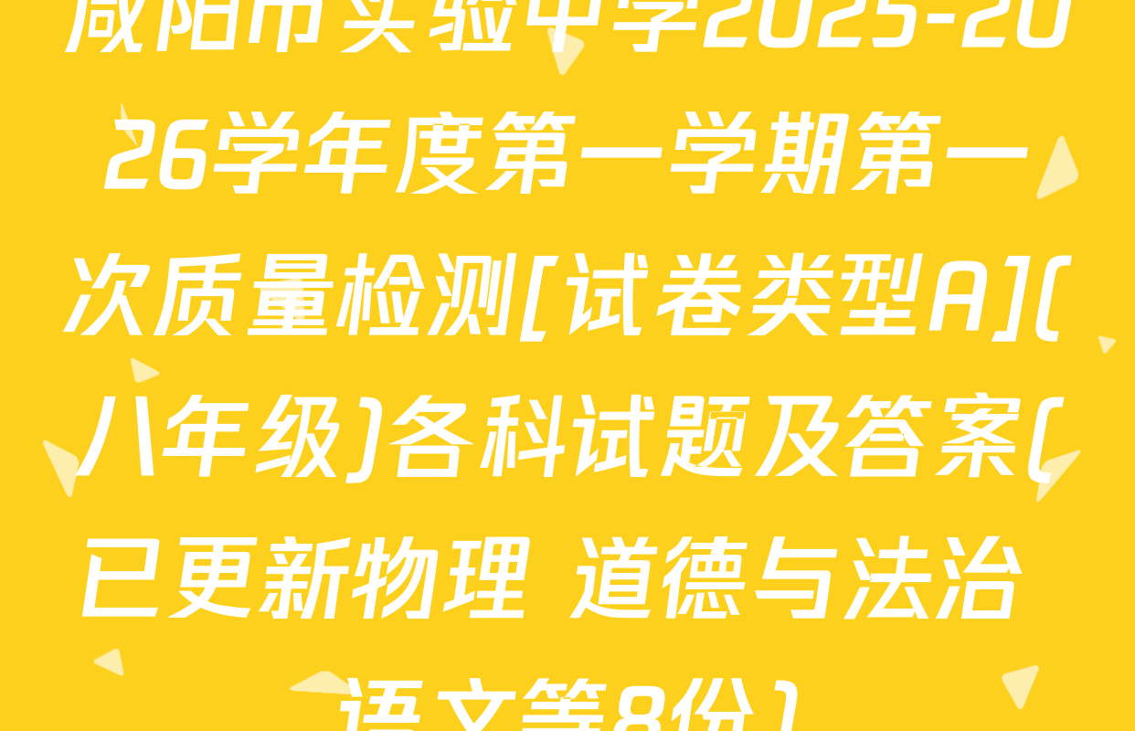 咸阳市实验中学2025-2026学年度第一学期第一次质量检测[试卷类型A](八年级)各科试题及答案(已更新物理 道德与法治 语文等8份)