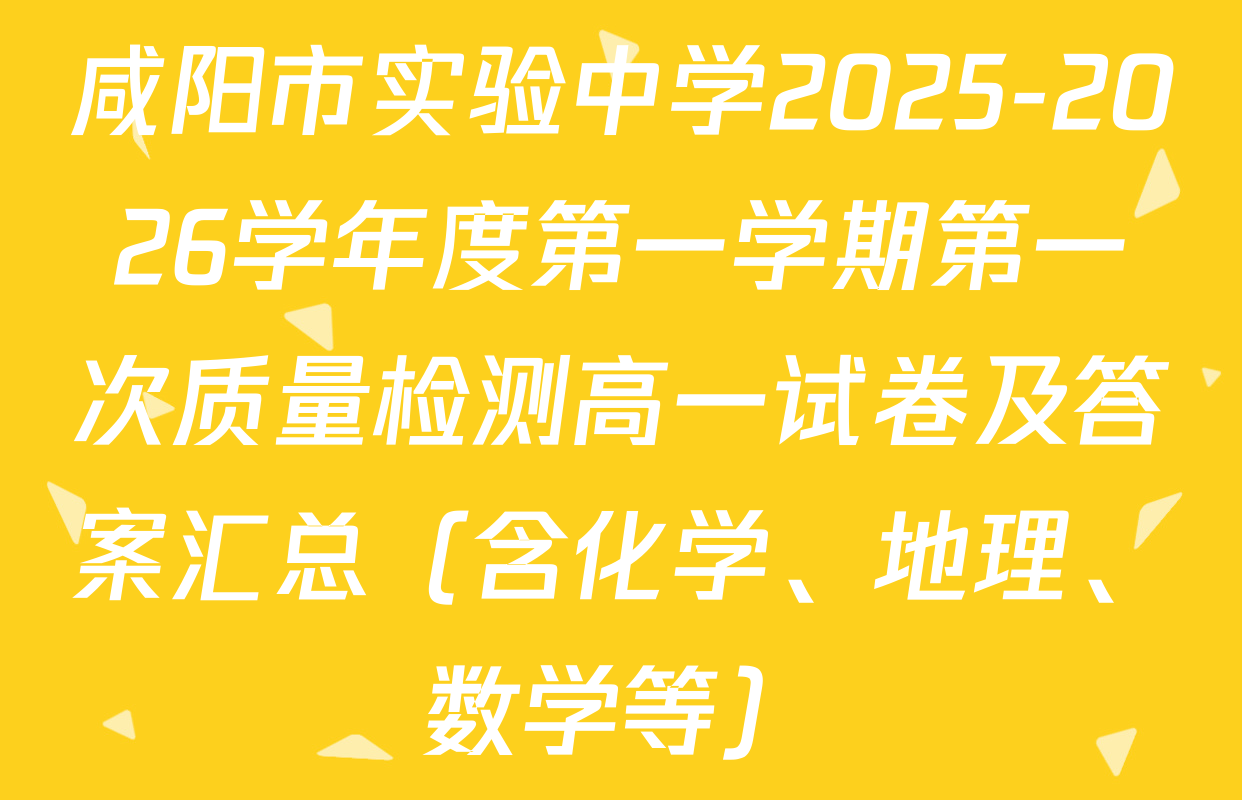 咸阳市实验中学2025-2026学年度第一学期第一次质量检测高一试卷及答案汇总（含化学、地理、数学等）