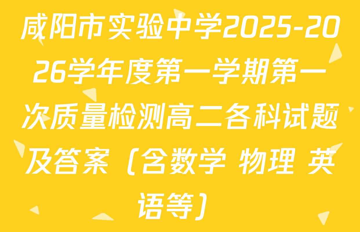 咸阳市实验中学2025-2026学年度第一学期第一次质量检测高二各科试题及答案（含数学 物理 英语等）