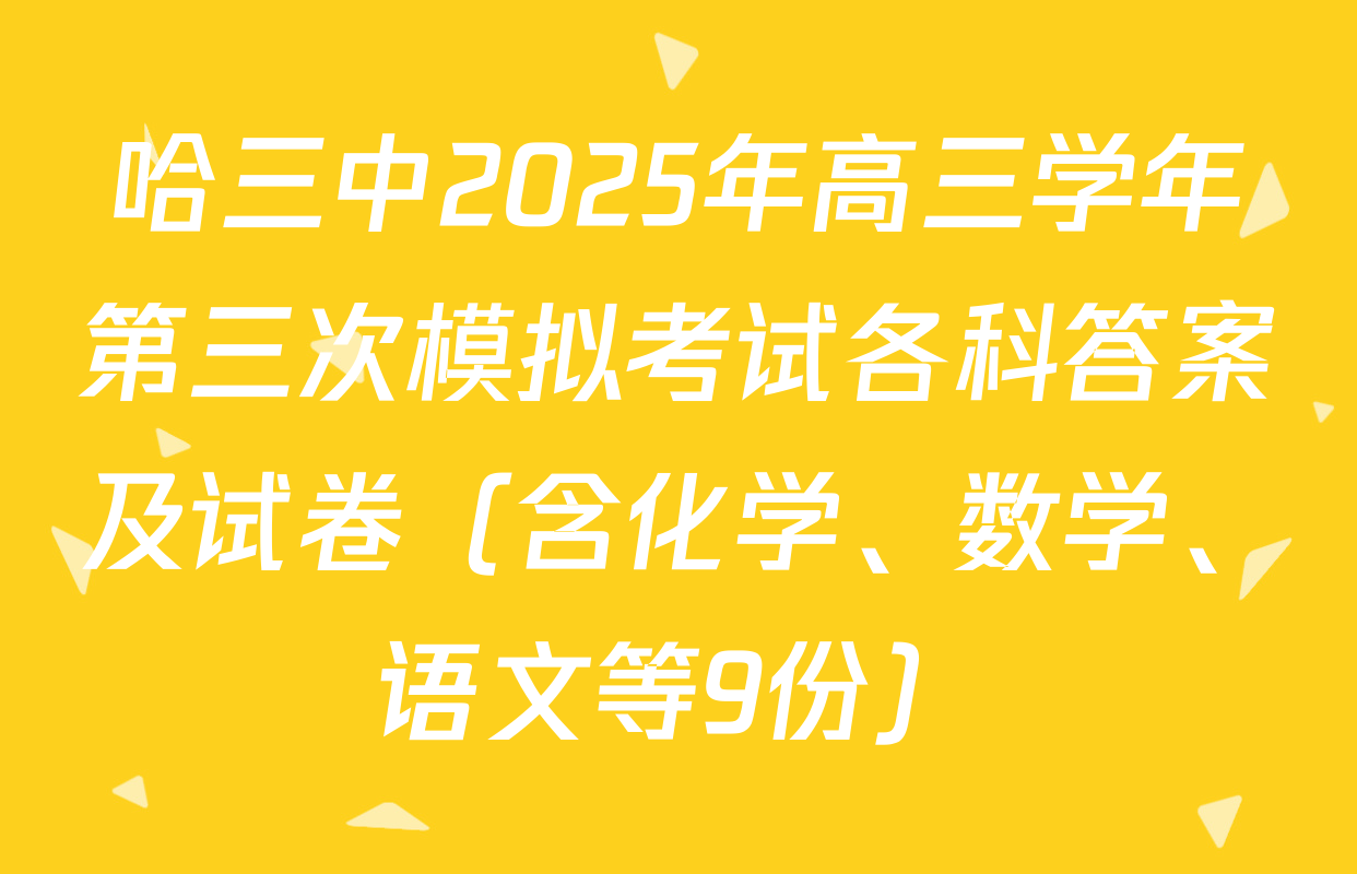 哈三中2025年高三学年第三次模拟考试各科答案及试卷（含化学、数学、语文等9份）