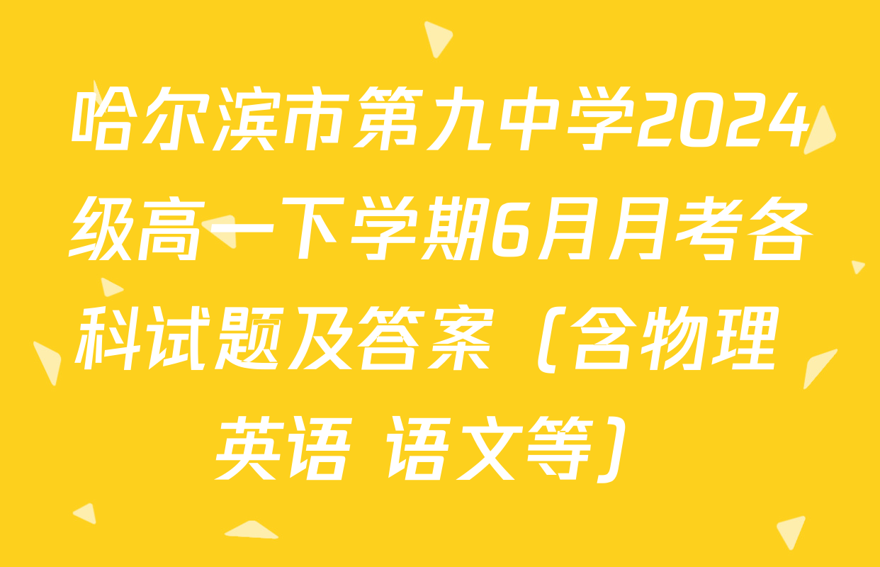 哈尔滨市第九中学2024级高一下学期6月月考各科试题及答案（含物理 英语 语文等）