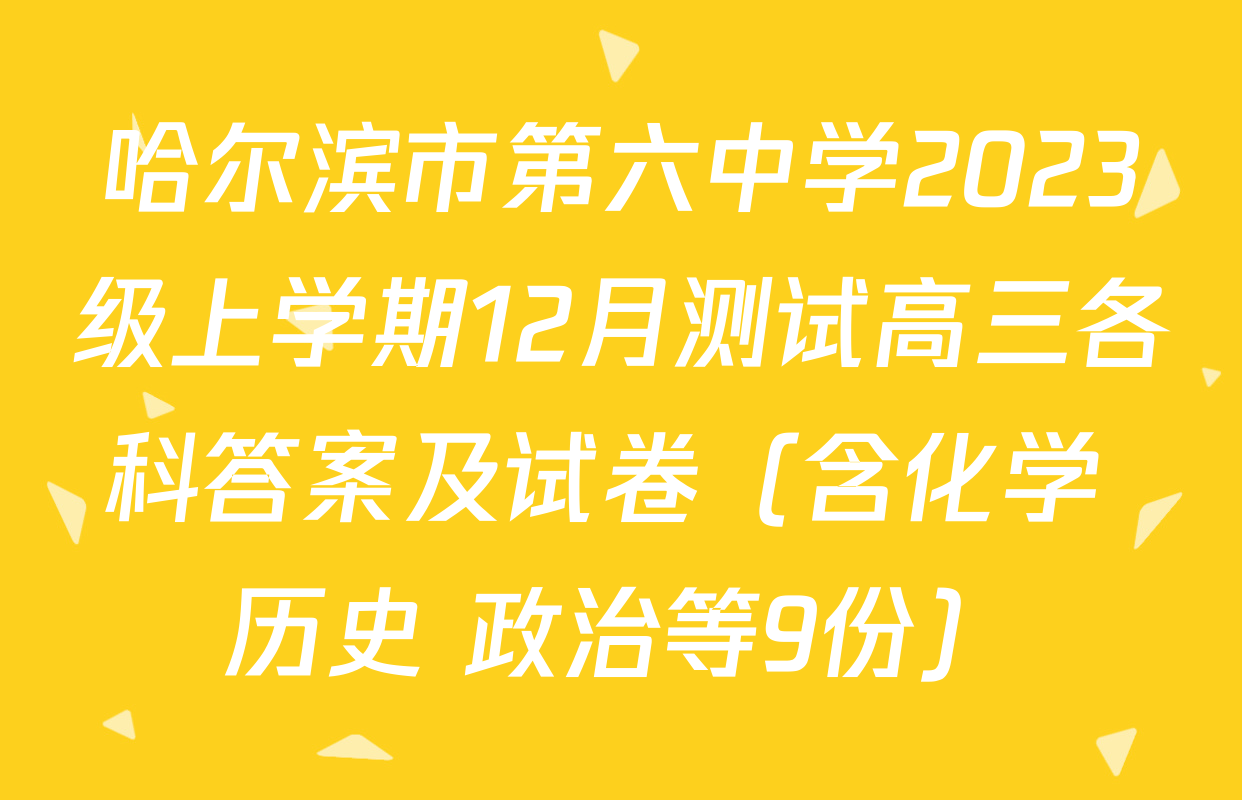 哈尔滨市第六中学2023级上学期12月测试高三各科答案及试卷（含化学 历史 政治等9份）