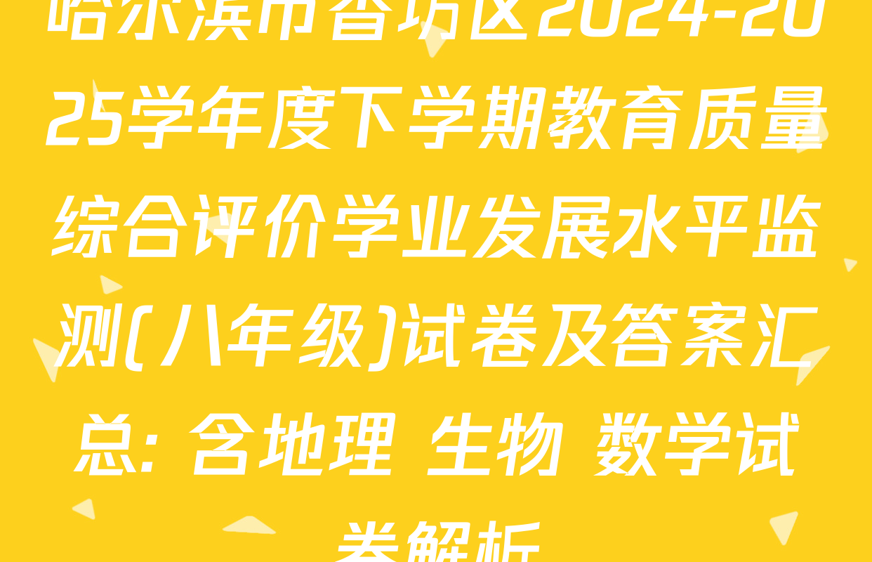 哈尔滨市香坊区2024-2025学年度下学期教育质量综合评价学业发展水平监测(八年级)试卷及答案汇总: 含地理 生物 数学试卷解析