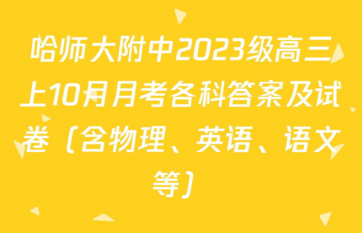 哈师大附中2023级高三上10月月考各科答案及试卷（含物理、英语、语文等）