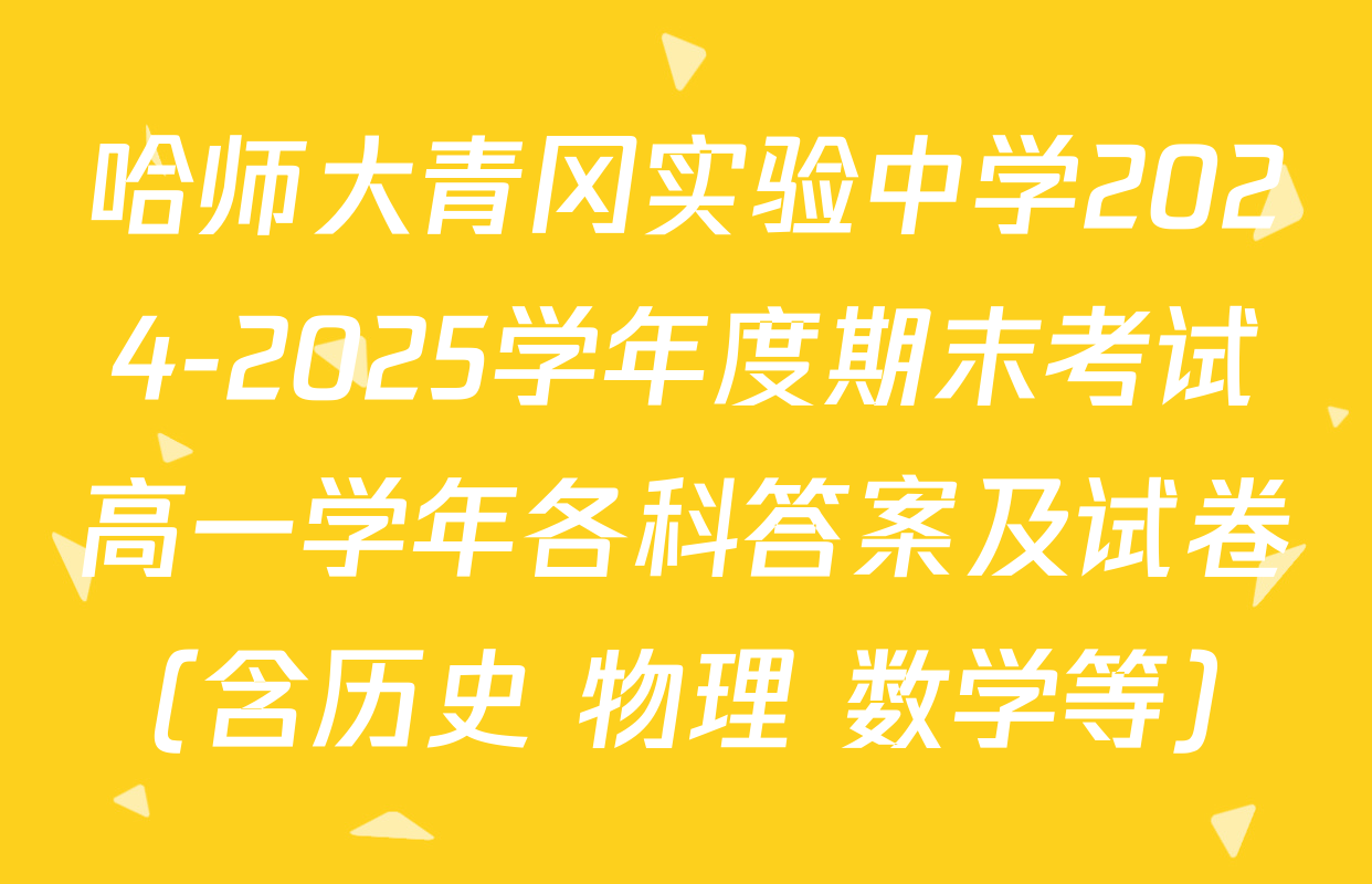 哈师大青冈实验中学2024-2025学年度期末考试高一学年各科答案及试卷（含历史 物理 数学等）