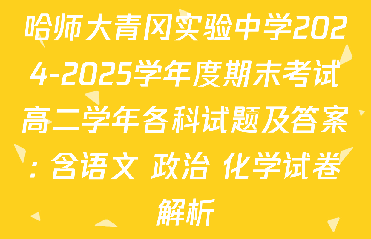 哈师大青冈实验中学2024-2025学年度期末考试高二学年各科试题及答案: 含语文 政治 化学试卷解析