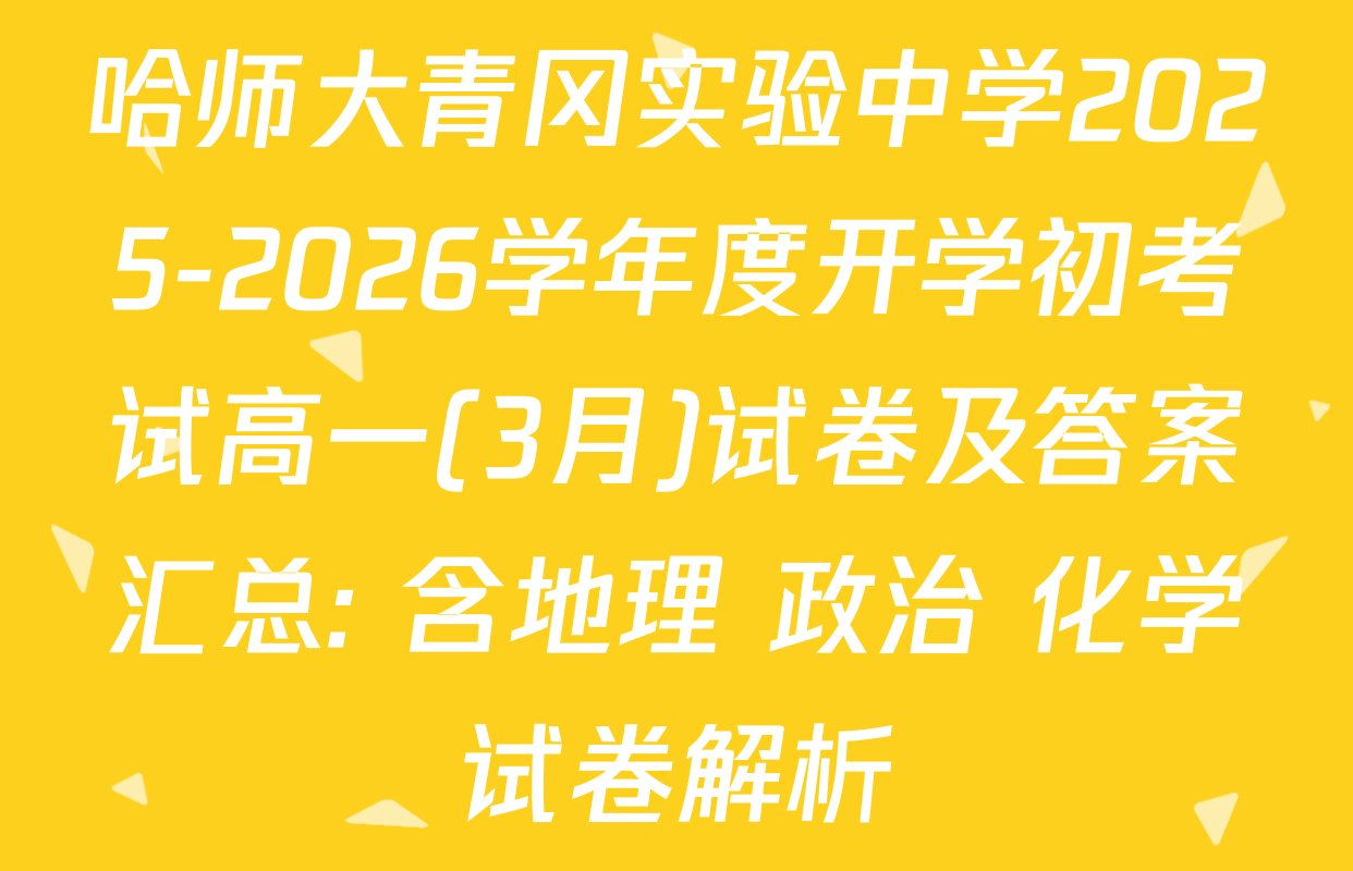 哈师大青冈实验中学2025-2026学年度开学初考试高一(3月)试卷及答案汇总: 含地理 政治 化学试卷解析