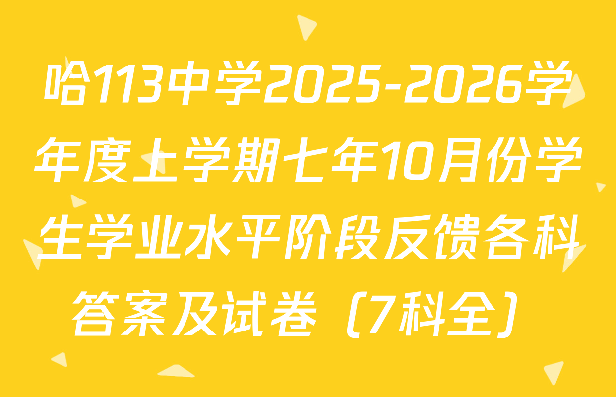 哈113中学2025-2026学年度上学期七年10月份学生学业水平阶段反馈各科答案及试卷（7科全）