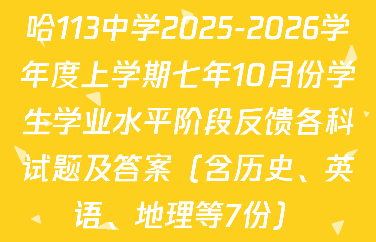 哈113中学2025-2026学年度上学期七年10月份学生学业水平阶段反馈各科试题及答案（含历史、英语、地理等7份）