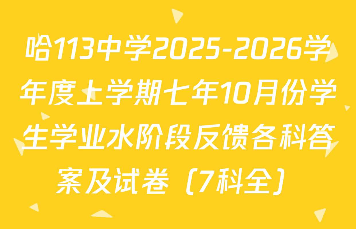 哈113中学2025-2026学年度上学期七年10月份学生学业水阶段反馈各科答案及试卷（7科全）