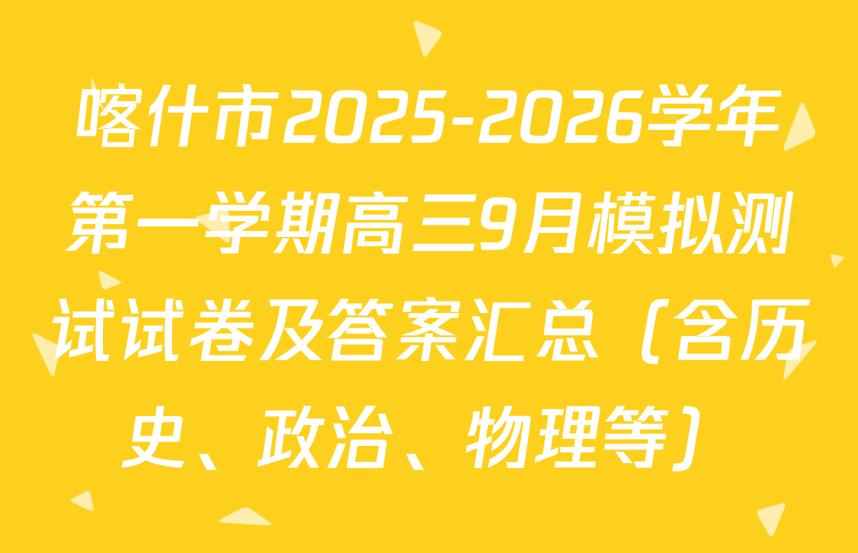 喀什市2025-2026学年第一学期高三9月模拟测试试卷及答案汇总（含历史、政治、物理等）