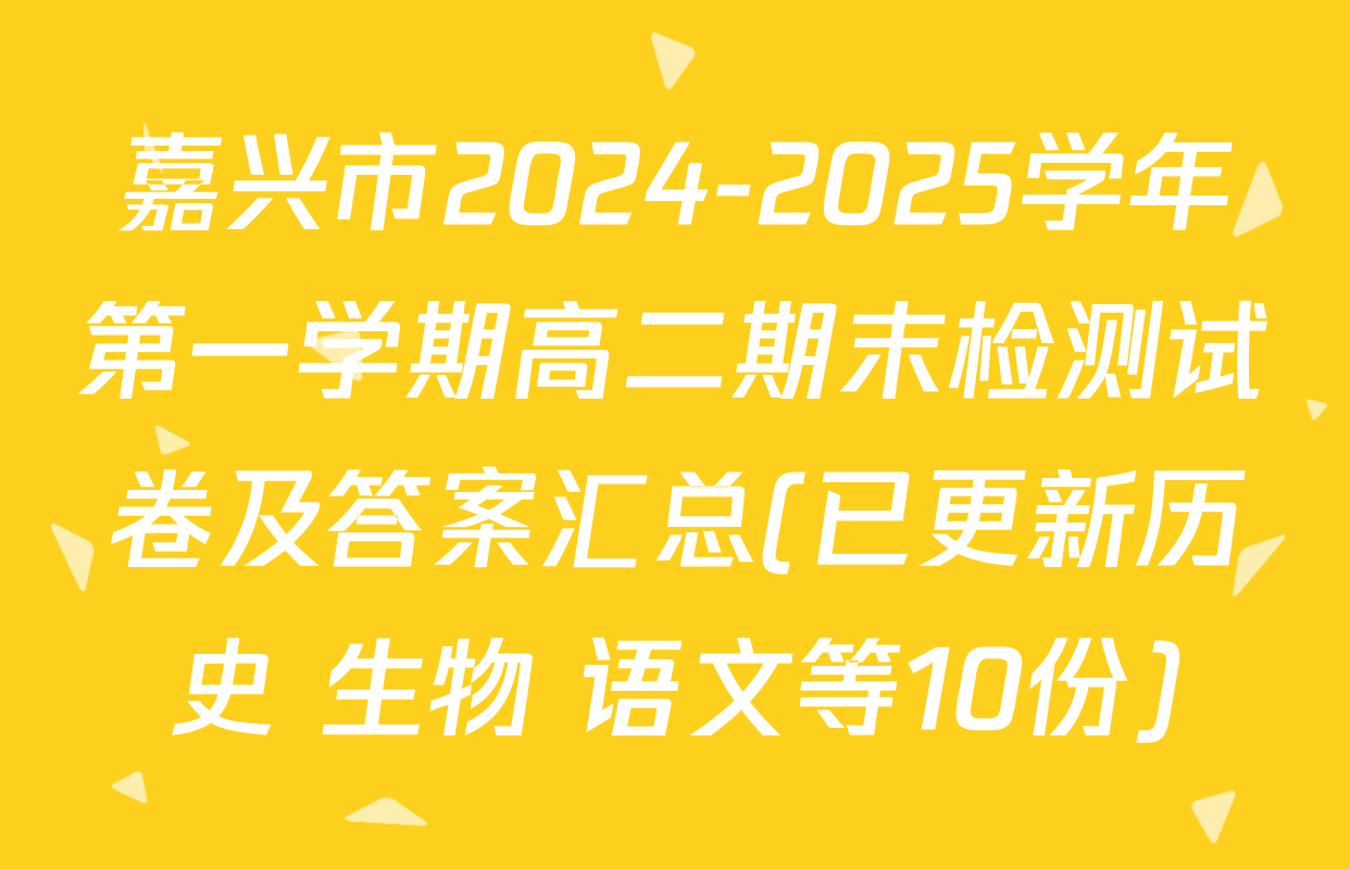 嘉兴市2024-2025学年第一学期高二期末检测试卷及答案汇总(已更新历史 生物 语文等10份)
