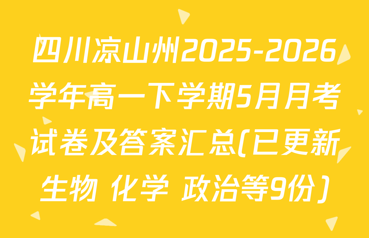 四川凉山州2025-2026学年高一下学期5月月考试卷及答案汇总(已更新生物 化学 政治等9份)