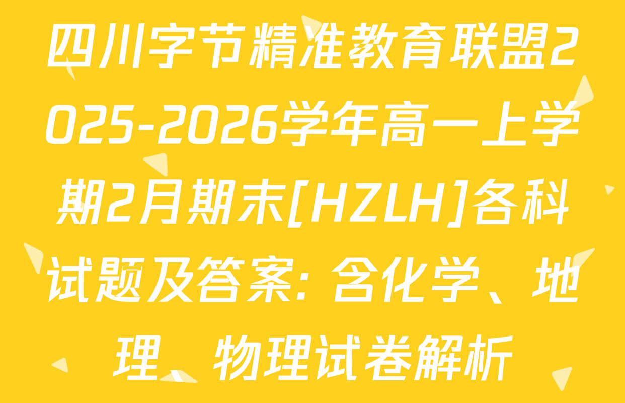 四川字节精准教育联盟2025-2026学年高一上学期2月期末[HZLH]各科试题及答案: 含化学、地理、物理试卷解析