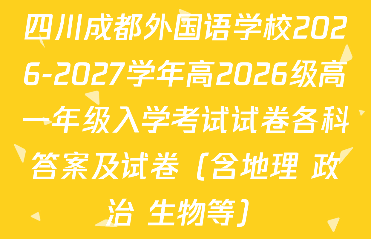 四川成都外国语学校2026-2027学年高2026级高一年级入学考试试卷各科答案及试卷（含地理 政治 生物等）