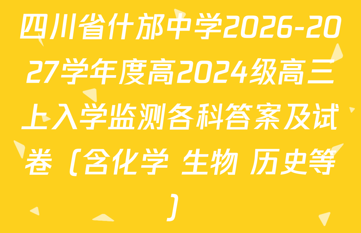 四川省什邡中学2026-2027学年度高2024级高三上入学监测各科答案及试卷（含化学 生物 历史等）